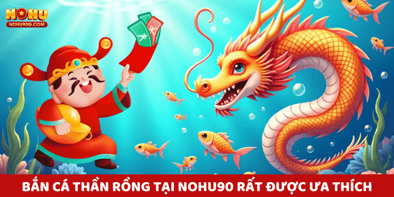 Bắn cá thần rông là 1 trò chơi yêu thích tại Nohu90
